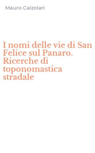 I nomi delle vie di San Felice sul Panaro. Ricerche di toponomastica stradale