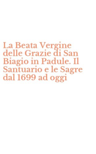 La Beata Vergine delle Grazie di San Biagio in Padule. Il Santuario e le Sagre dal 1699 ad oggi