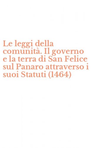 Le leggi della comunit&agrave;. Il governo e la terra di San Felice sul Panaro attraverso i suoi Statuti (1464)