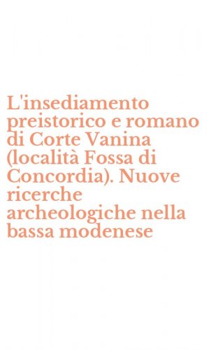 L'insediamento preistorico e romano di Corte Vanina (localit&agrave; Fossa di Concordia). Nuove ricerche archeologiche nella bassa modenese