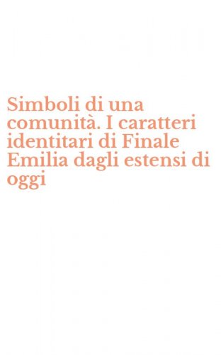 Simboli di una comunit&agrave;. I caratteri identitari di Finale Emilia dagli estensi di oggi