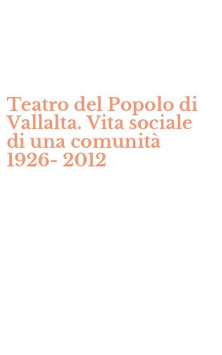Teatro del Popolo di Vallalta. Vita sociale di una comunit&agrave; 1926-2012