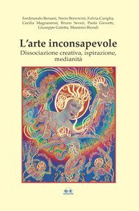 L'arte inconsapevole. Dissociazione creativa, ispirazione, medianit&agrave;