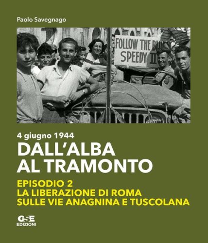 Dall'alba al tramonto. 4 giugno 1944. La liberazione di Roma sulle vie Anagnina e Tuscolana