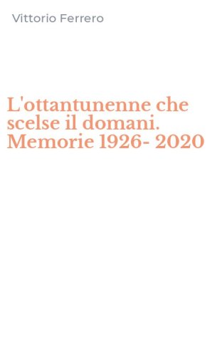 L'ottantunenne che scelse il domani. Memorie 1926-2020