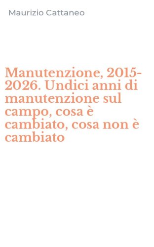 Manutenzione, 2015-2026. Undici anni di manutenzione sul campo, cosa &egrave; cambiato, cosa non &egrave; cambiato