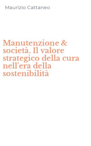 Manutenzione & societ&agrave;. Il valore strategico della cura nell'era della sostenibilit&agrave;