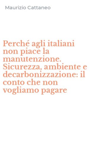 Perch&eacute; agli italiani non piace la manutenzione. Sicurezza, ambiente e decarbonizzazione: il conto che non vogliamo pagare