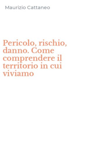 Pericolo, rischio, danno. Come comprendere il territorio in cui viviamo