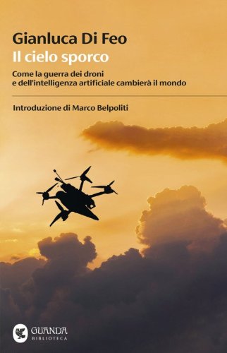 Il cielo sporco. Come la guerra dei droni e dell'intelligenza artificiale cambier&agrave; il mondo