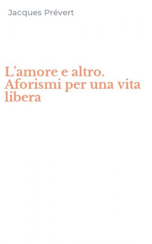 L'amore e altro. Aforismi per una vita libera