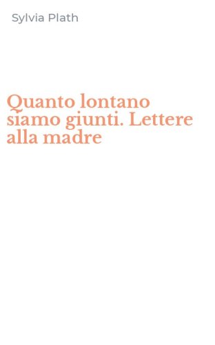 Quanto lontano siamo giunti. Lettere alla madre