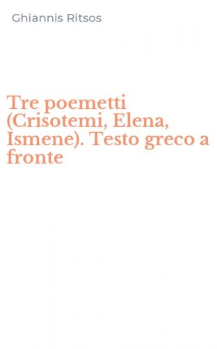 Tre poemetti (Crisotemi, Elena, Ismene). Testo greco a fronte