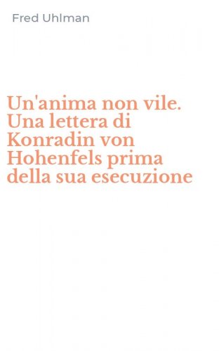 Un'anima non vile. Una lettera di Konradin von Hohenfels prima della sua esecuzione
