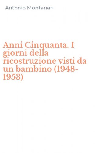 Anni Cinquanta. I giorni della ricostruzione visti da un bambino (1948-1953)