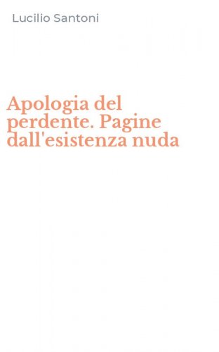 Apologia del perdente. Pagine dall'esistenza nuda