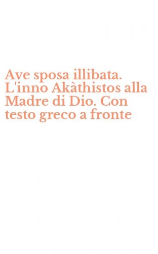 Ave sposa illibata. L'inno Ak&agrave;thistos alla Madre di Dio. Con testo greco a fronte