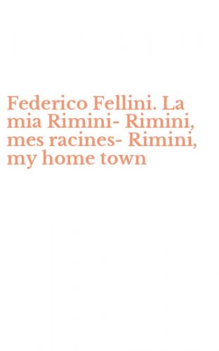 Federico Fellini. La mia Rimini-Rimini, mes racines-Rimini, my home town