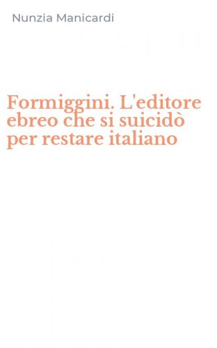 Formiggini. L'editore ebreo che si suicid&ograve; per restare italiano