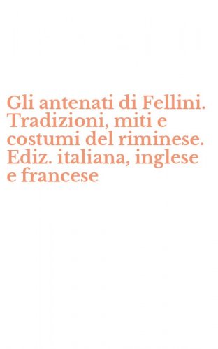 Gli antenati di Fellini. Tradizioni, miti e costumi del riminese. Ediz. italiana, inglese e francese