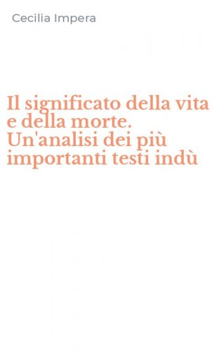 Il significato della vita e della morte. Un'analisi dei pi&ugrave; importanti testi ind&ugrave;