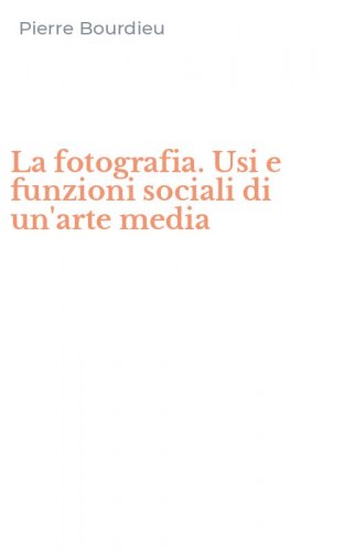 La fotografia. Usi e funzioni sociali di un'arte media