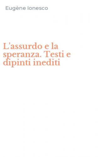 L'assurdo e la speranza. Testi e dipinti inediti