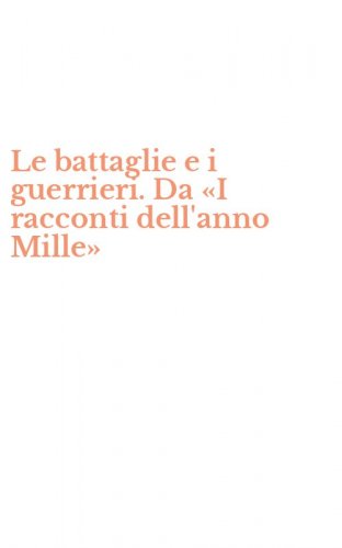 Le battaglie e i guerrieri. Da &laquo;I racconti dell'anno Mille&raquo;