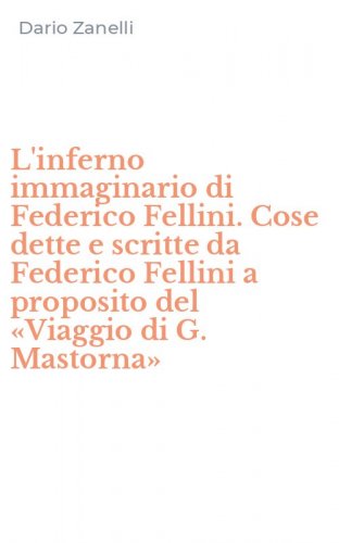 L'inferno immaginario di Federico Fellini. Cose dette e scritte da Federico Fellini a proposito del &laquo;Viaggio di G. Mastorna&raquo;