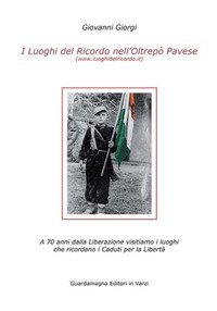 I luoghi del ricordo nell'Oltrepo' pavese a 70 anni dalla liberazione. Visitiamo i luoghi che ricordano i caduti per la libert&agrave;