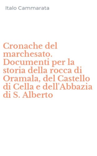 Cronache del marchesato. Documenti per la storia della rocca di Oramala, del Castello di Cella e dell'Abbazia di S. Alberto
