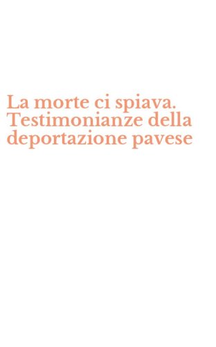 La morte ci spiava. Testimonianze della deportazione pavese