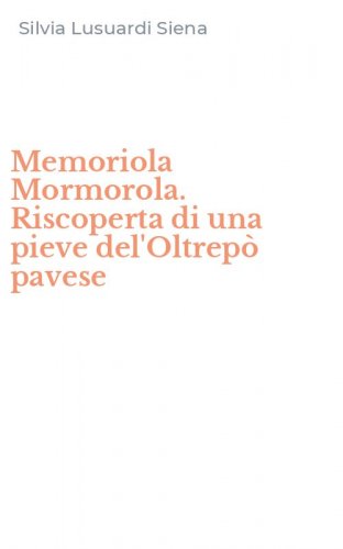 Memoriola Mormorola. Riscoperta di una pieve del'Oltrep&ograve; pavese