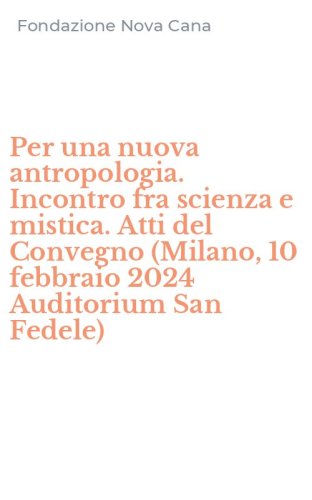 Per una nuova antropologia. Incontro fra scienza e mistica. Atti del Convegno (Milano, 10 febbraio 2024 Auditorium San Fedele)