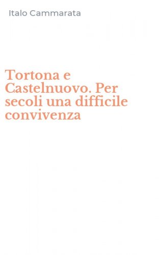 Tortona e Castelnuovo. Per secoli una difficile convivenza