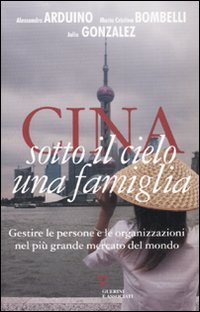 Cina. Sotto il cielo una famiglia. Gestire le persone e le organizzazioni nel pi&ugrave; grande mercato del mondo