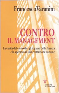Contro il management. La vanit&agrave; del controllo, gli inganni della finanza e la speranza di una costruzione comune