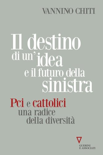 Il destino di un'idea e il futuro della sinistra. PCI e cattolici una radice della diversit&agrave;