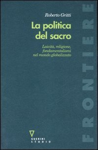 La politica del sacro. Laicit&agrave;, religione, fondamentalismi nel mondo globalizzato