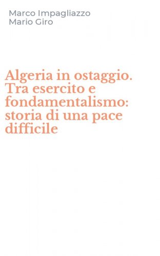 Algeria in ostaggio. Tra esercito e fondamentalismo: storia di una pace difficile
