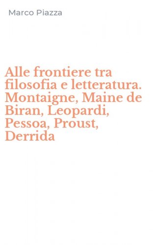 Alle frontiere tra filosofia e letteratura. Montaigne, Maine de Biran, Leopardi, Pessoa, Proust, Derrida
