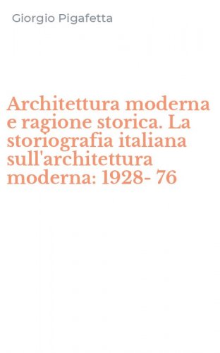 Architettura moderna e ragione storica. La storiografia italiana sull'architettura moderna: 1928-76
