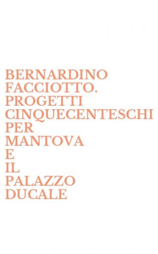 BERNARDINO FACCIOTTO. PROGETTI CINQUECENTESCHI PER MANTOVA E IL PALAZZO DUCALE
