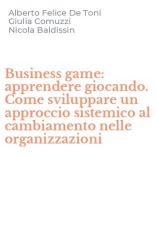Business game: apprendere giocando. Come sviluppare un approccio sistemico al cambiamento nelle organizzazioni