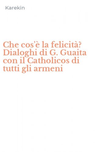 Che cos'&egrave; la felicit&agrave;? Dialoghi di G. Guaita con il Catholicos di tutti gli armeni