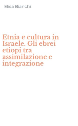 Etnia e cultura in Israele. Gli ebrei etiopi tra assimilazione e integrazione