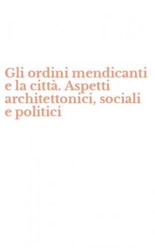 Gli ordini mendicanti e la citt&agrave;. Aspetti architettonici, sociali e politici