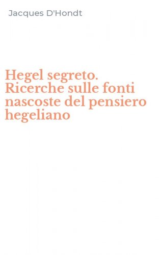 Hegel segreto. Ricerche sulle fonti nascoste del pensiero hegeliano