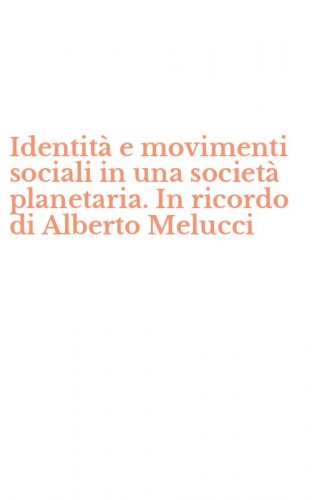 Identit&agrave; e movimenti sociali in una societ&agrave; planetaria. In ricordo di Alberto Melucci