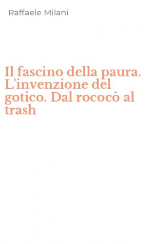 Il fascino della paura. L'invenzione del gotico. Dal rococ&ograve; al trash